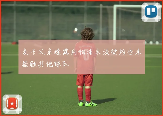 麦卡父亲透露利物浦未谈续约也未接触其他球队