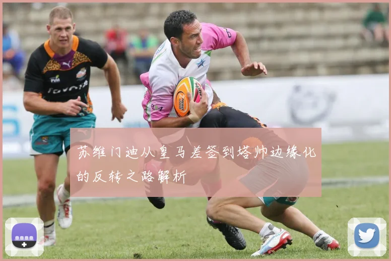 苏维门迪从皇马差签到塔帅边缘化的反转之路解析
