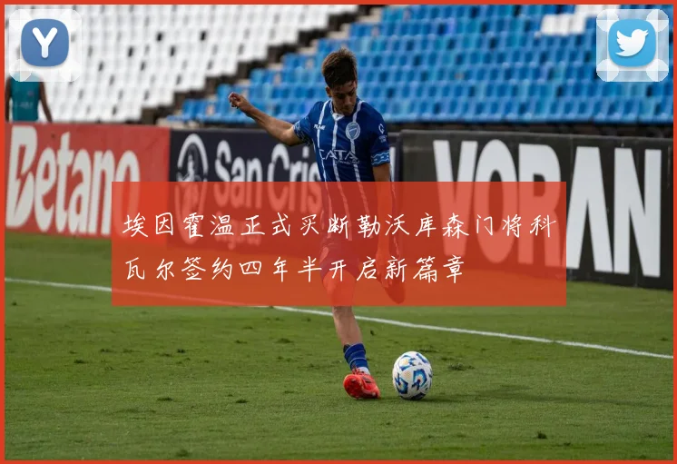 埃因霍温正式买断勒沃库森门将科瓦尔签约四年半开启新篇章