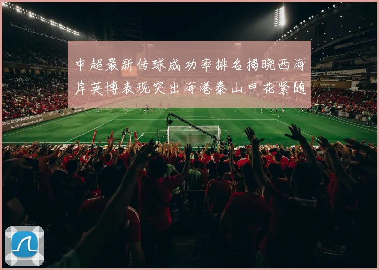 中超最新传球成功率排名揭晓西海岸英博表现突出海港泰山申花紧随其后