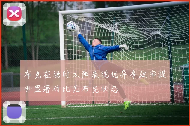 布克在场时太阳表现优异净效率提升显著对比无布克状态